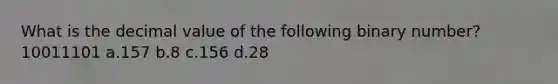 What is the decimal value of the following binary number? 10011101 a.157 b.8 c.156 d.28