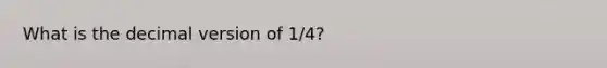 What is the decimal version of 1/4?