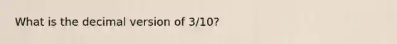 What is the decimal version of 3/10?