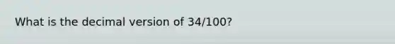 What is the decimal version of 34/100?