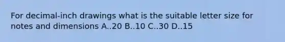 For decimal-inch drawings what is the suitable letter size for notes and dimensions A..20 B..10 C..30 D..15