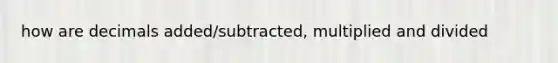 how are decimals added/subtracted, multiplied and divided