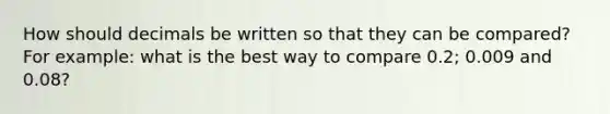 How should decimals be written so that they can be compared? For example: what is the best way to compare 0.2; 0.009 and 0.08?