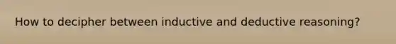 How to decipher between inductive and deductive reasoning?