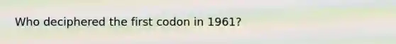 Who deciphered the first codon in 1961?