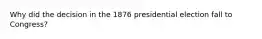 Why did the decision in the 1876 presidential election fall to Congress?