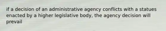 if a decision of an administrative agency conflicts with a statues enacted by a higher legislative body, the agency decision will prevail