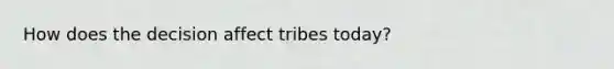 How does the decision affect tribes today?