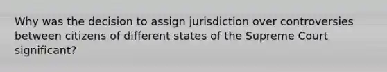 Why was the decision to assign jurisdiction over controversies between citizens of different states of the Supreme Court significant?