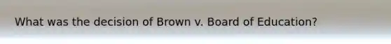 What was the decision of Brown v. Board of Education?