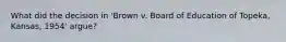 What did the decision in 'Brown v. Board of Education of Topeka, Kansas, 1954' argue?