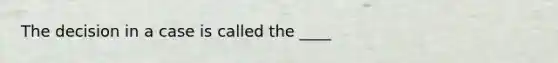 The decision in a case is called the ____