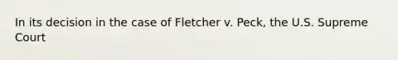 In its decision in the case of Fletcher v. Peck, the U.S. Supreme Court