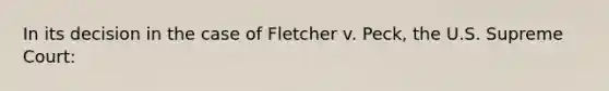 In its decision in the case of Fletcher v. Peck, the U.S. Supreme Court: