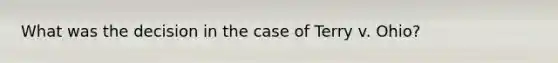 What was the decision in the case of Terry v. Ohio?