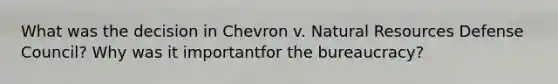 What was the decision in Chevron v. Natural Resources Defense Council? Why was it importantfor the bureaucracy?