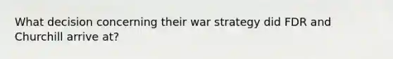 What decision concerning their war strategy did FDR and Churchill arrive at?