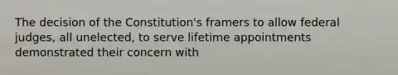 The decision of the Constitution's framers to allow federal judges, all unelected, to serve lifetime appointments demonstrated their concern with