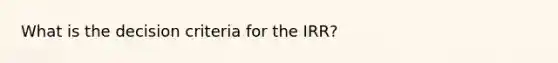 What is the decision criteria for the IRR?