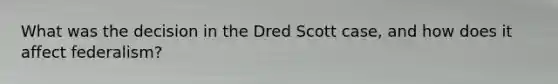 What was the decision in the Dred Scott case, and how does it affect federalism?