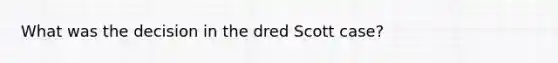 What was the decision in the dred Scott case?