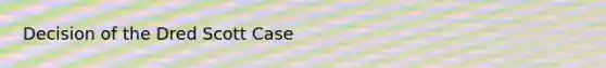Decision of the Dred Scott Case