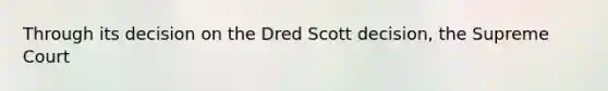 Through its decision on the Dred Scott decision, the Supreme Court