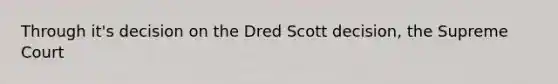 Through it's decision on the Dred Scott decision, the Supreme Court