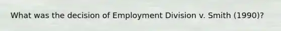 What was the decision of Employment Division v. Smith (1990)?