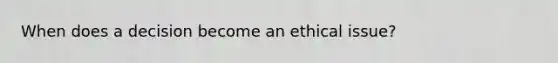 When does a decision become an ethical issue?