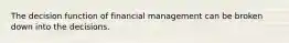 The decision function of financial management can be broken down into the decisions.