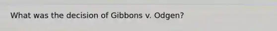 What was the decision of Gibbons v. Odgen?