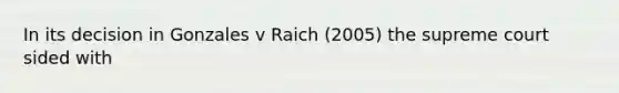 In its decision in Gonzales v Raich (2005) the supreme court sided with