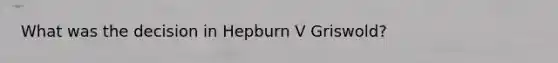 What was the decision in Hepburn V Griswold?