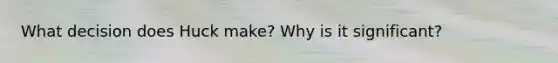 What decision does Huck make? Why is it significant?