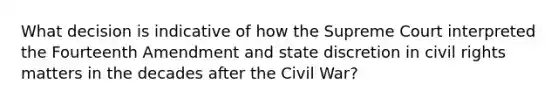 What decision is indicative of how the Supreme Court interpreted the Fourteenth Amendment and state discretion in civil rights matters in the decades after the Civil War?