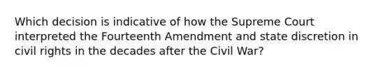 Which decision is indicative of how the Supreme Court interpreted the Fourteenth Amendment and state discretion in civil rights in the decades after the Civil War?