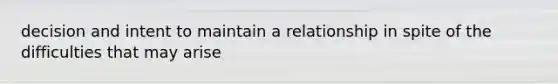 decision and intent to maintain a relationship in spite of the difficulties that may arise