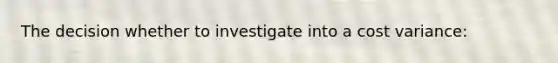 The decision whether to investigate into a cost variance: