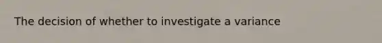 The decision of whether to investigate a variance