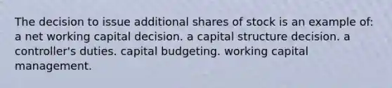 The decision to issue additional shares of stock is an example of: a net working capital decision. a capital structure decision. a controller's duties. capital budgeting. working capital management.