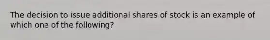 The decision to issue additional shares of stock is an example of which one of the following?