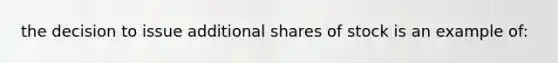 the decision to issue additional shares of stock is an example of: