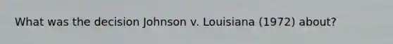 What was the decision Johnson v. Louisiana (1972) about?