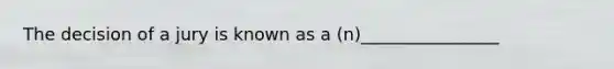 The decision of a jury is known as a (n)________________