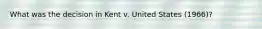 What was the decision in Kent v. United States (1966)?