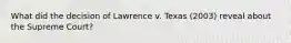 What did the decision of Lawrence v. Texas (2003) reveal about the Supreme Court?