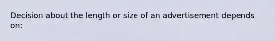 Decision about the length or size of an advertisement depends on: