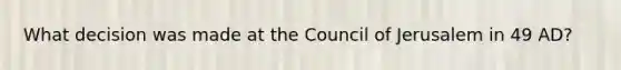 What decision was made at the Council of Jerusalem in 49 AD?