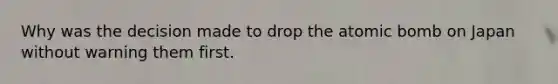 Why was the decision made to drop the atomic bomb on Japan without warning them first.